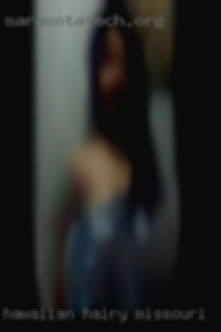 Hawaiian hairy pussies vigina hips in Missouri. Hawaiian hairy pussies vigina hips in Missouri.